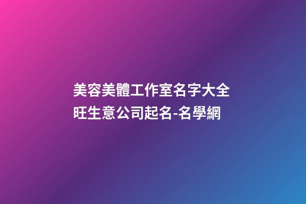 美容美體工作室名字大全 旺生意公司起名-名學網-第1張-公司起名-玄機派